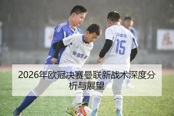 2026年欧冠决赛曼联新战术深度分析与展望