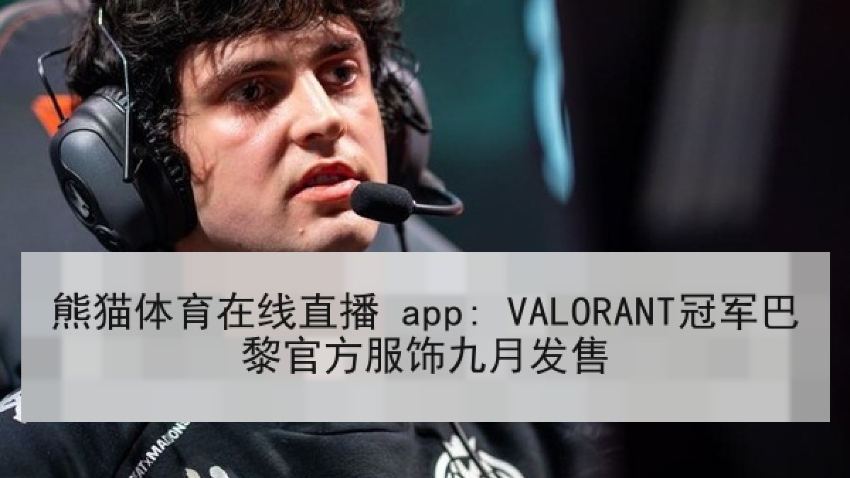 熊猫体育在线直播 app: VALORANT冠军巴黎官方服饰九月发售