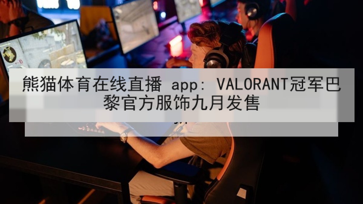 熊猫体育在线直播 app: VALORANT冠军巴黎官方服饰九月发售